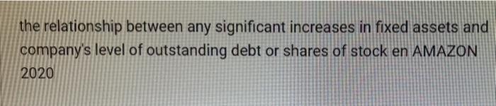the relationship between any significant increases in fixed assets and company's level
