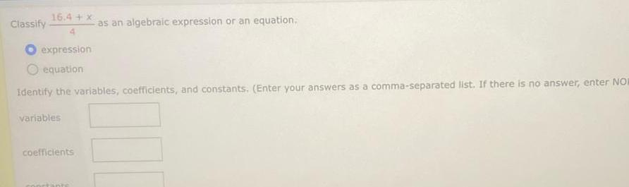 Classify 16.4+x as an algebraic expression or an equation. expression O equation