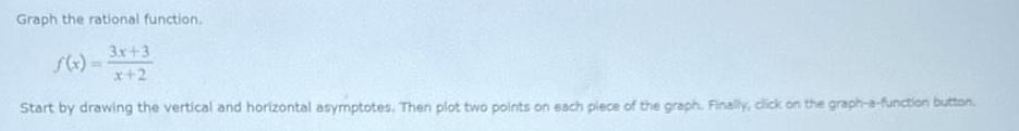 Graph the rational function. f(x)= 3x+3 *+2 Start by drawing the vertical