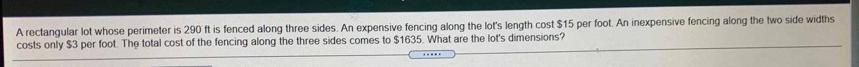 A rectangular lot whose perimeter is 290 ft is fenced along three
