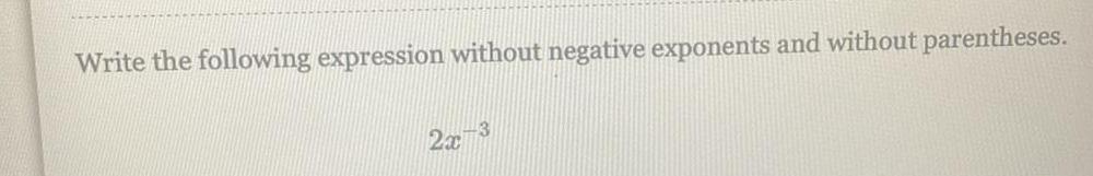 Write the following expression without negative exponents and without parentheses. 2x 3
