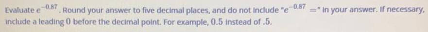 -0.87 Evaluate e Round your answer to five decimal places, and do