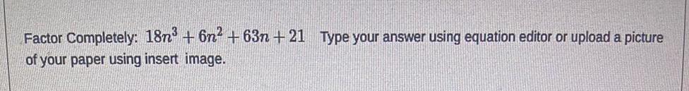 Factor Completely: 18n + 6n + 63n+21 Type your answer using equation