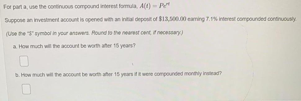 For part a, use the continuous compound interest formula, A(t) = Pert