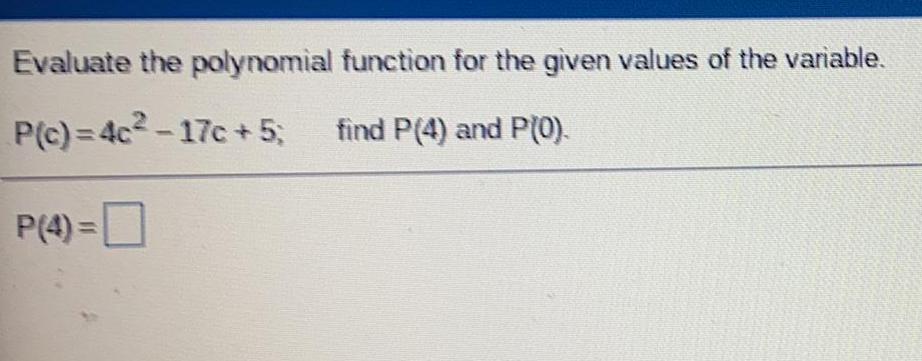 Evaluate the polynomial function for the given values of the variable. P(c)=4c-17c+5;