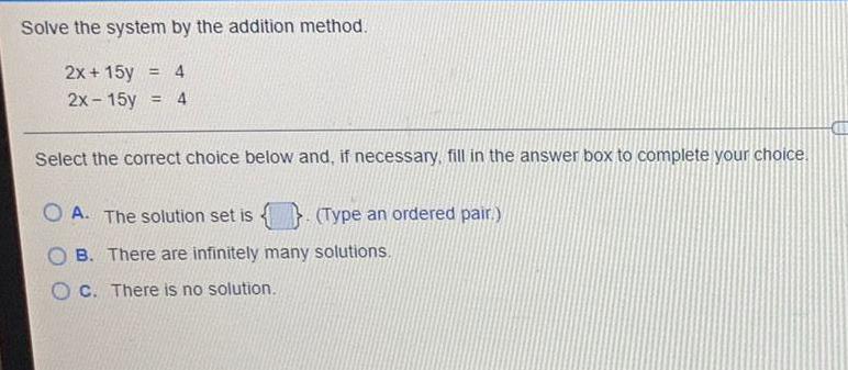 Solve the system by the addition method. 4 2x+15y = 2x-15y =