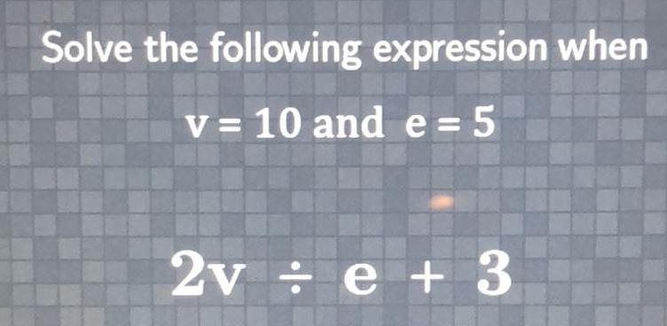 Solve the following expression when v = 10 and e=5 2ve +