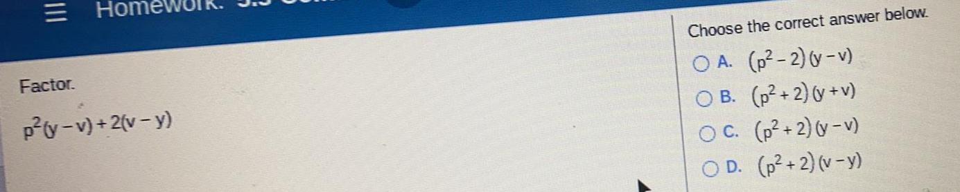 Factor. p(y-v)+2(v - y) Choose the correct answer below. OA. (p-2) (y-v)