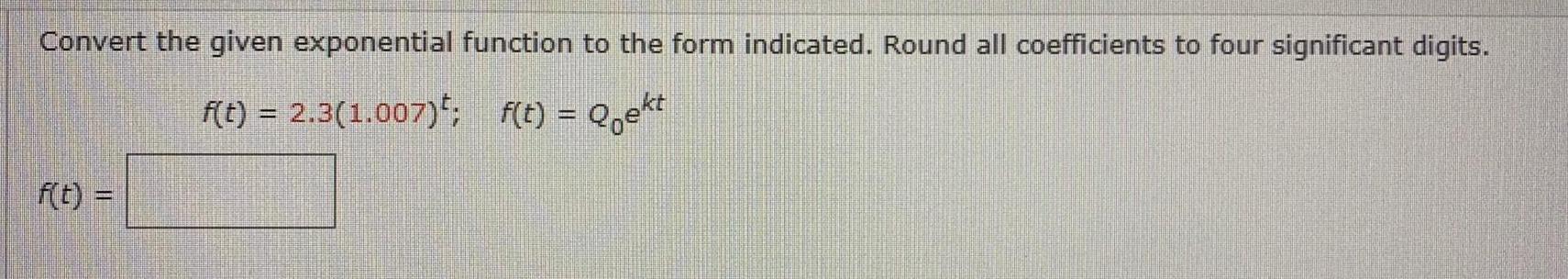 Convert the given exponential function to the form indicated. Round all coefficients