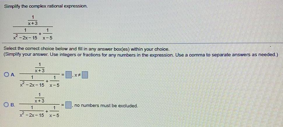 Simplify the complex rational expression. 1 x+3 1 + x-2x-15x-5 Select the