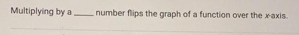 Multiplying by a _number flips the graph of a function over the