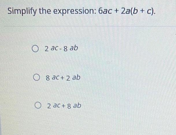 Simplify the expression: 6ac + 2a(b+c). O2 ac-8 ab 8 ac+2 ab