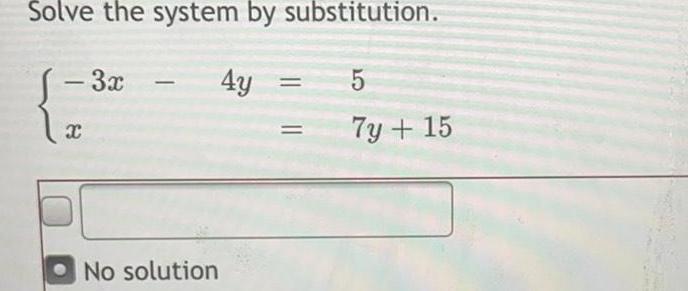 Solve the system by substitution. - 3x - 4y 5 7y+15 No