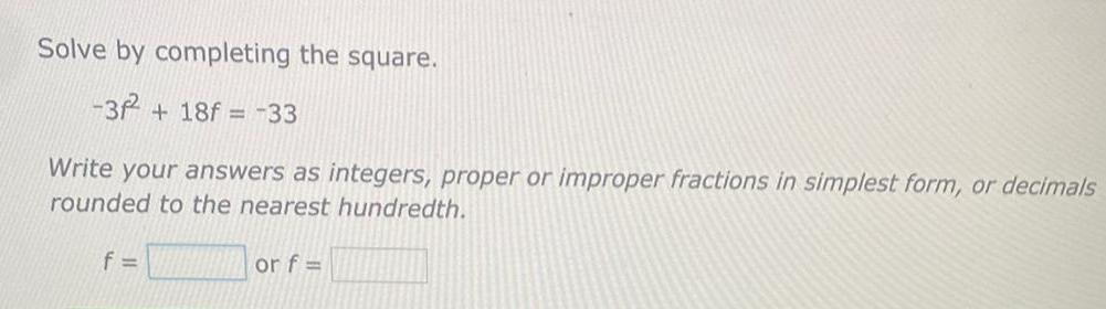 Solve by completing the square. -3 + 18f = -33 Write your