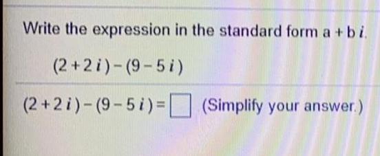Write the expression in the standard form a + bi. (2+2i)-(9-5i) (2+2)-(9-5i)=(Simplify