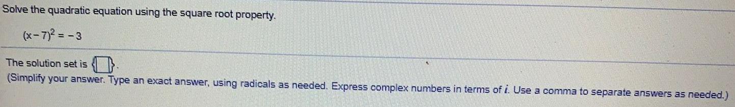 Solve the quadratic equation using the square root property. (x-7)=-3 The solution