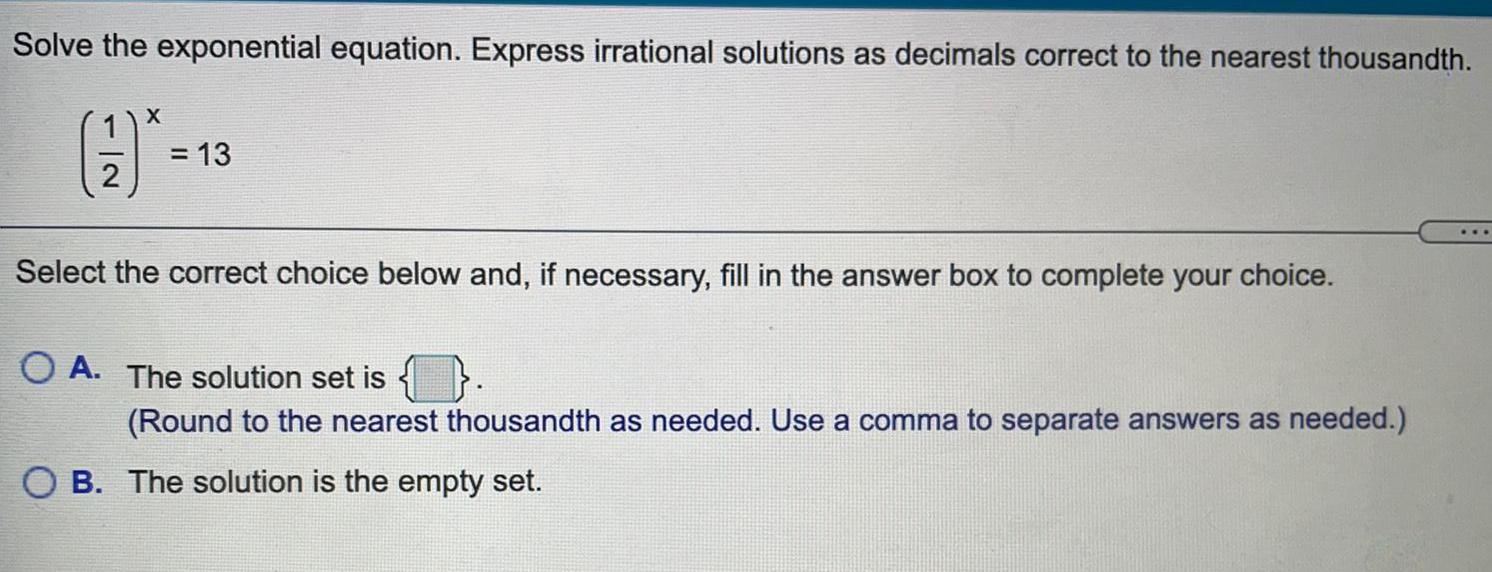 Solve the exponential equation. Express irrational solutions as decimals correct to the
