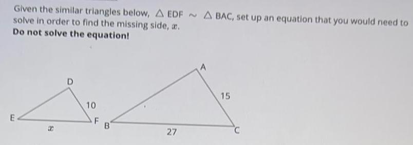 Given the similar triangles below, A EDF A BAC, set up an
