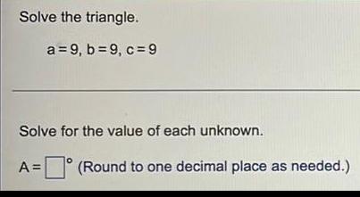 Solve the triangle. a=9, b = 9, c=9 Solve for the value