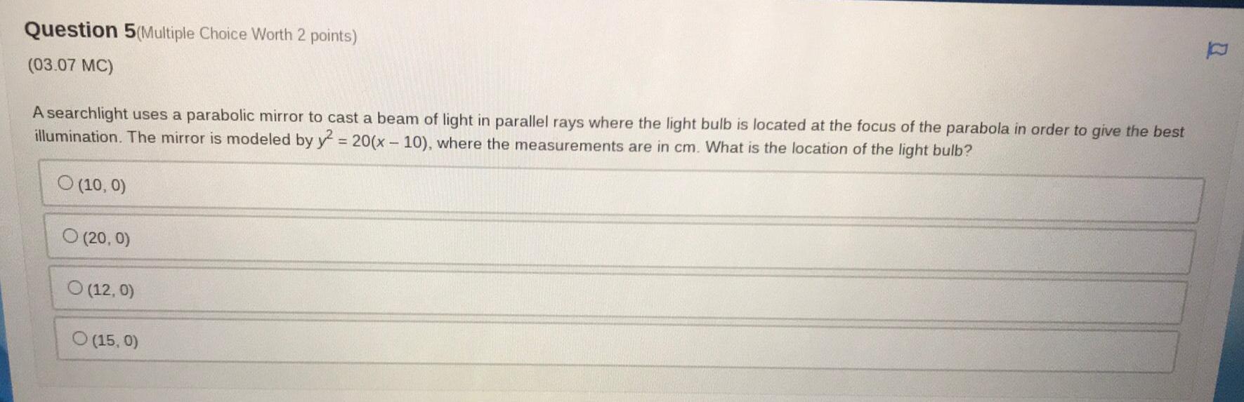 Question 5(Multiple Choice Worth 2 points) (03.07 MC) A searchlight uses a