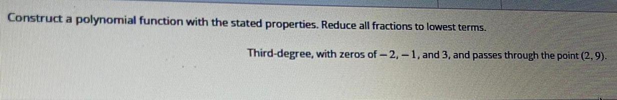 Construct a polynomial function with the stated properties. Reduce all fractions to
