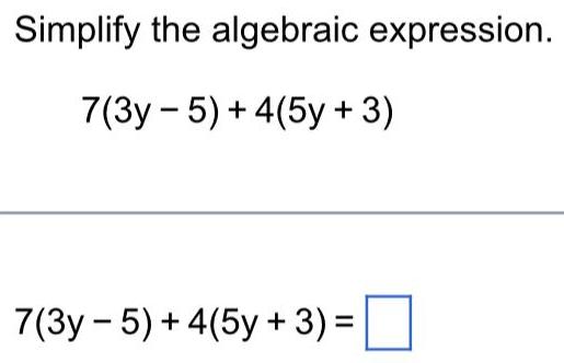 Simplify the algebraic expression. 7(3y-5)+4(5y+3) 7(3y-5)+4(5y + 3) =