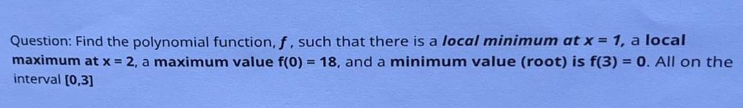 Question: Find the polynomial function, f, such that there is a local