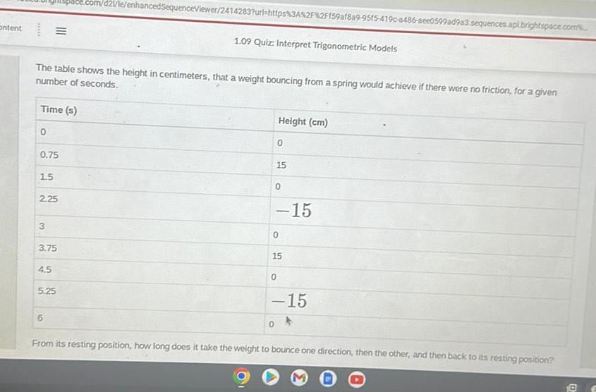 Ontent 12/le/enhancedSequenceViewer/2414283?url=https%3A%2F%2Ff59af8a9-9515-419c-a486-aee0599ad9a3.sequences.api.brightspace.com 1.09 Quiz: Interpret Trigonometric Models The table shows the height