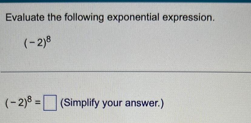 Evaluate the following exponential expression. (-2)8 (-2) = (Simplify your answer.)