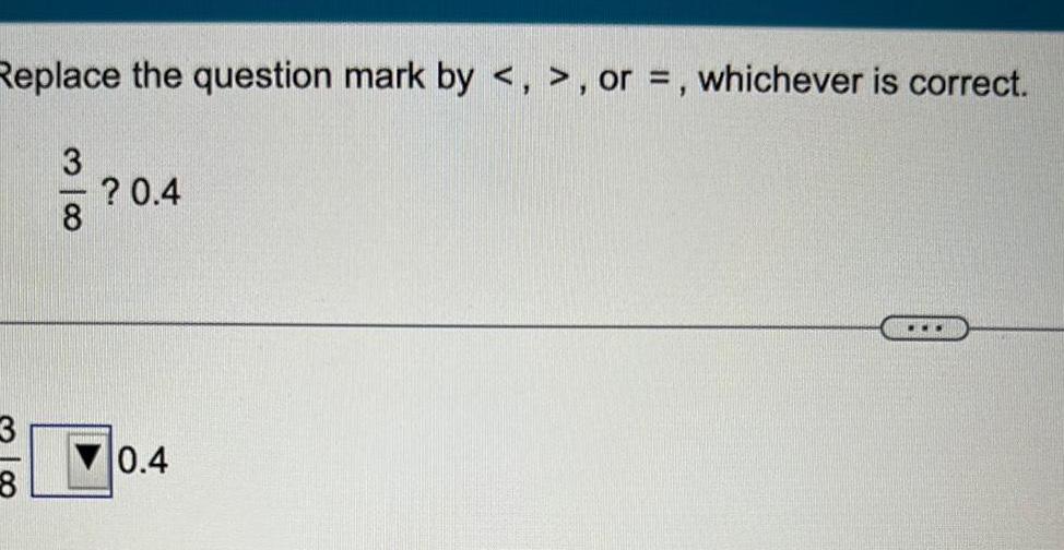 Replace the question mark by , or =, whichever is correct. 3