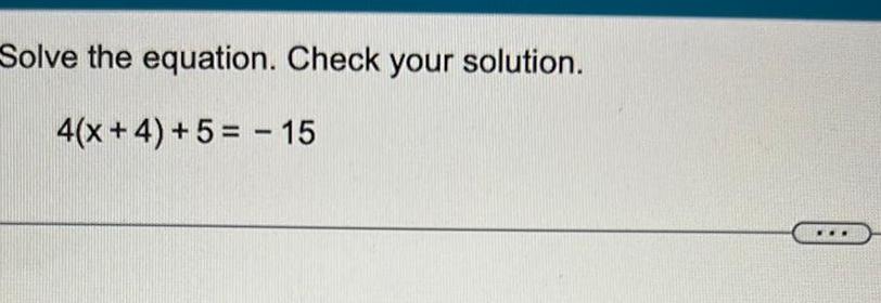 Solve the equation. Check your solution. 4(x+4)+5=15