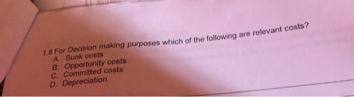  question 1.8 1.8 For Decision making purposes which of the following