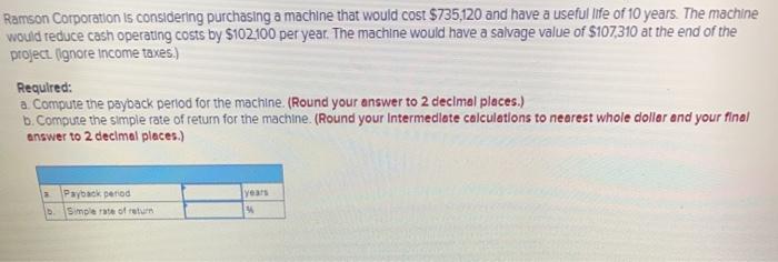 Ramson Corporation is considering purchasing a machine that would cost $735,120
