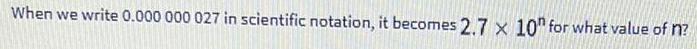 When we write 0.000 000 027 in scientific notation, it becomes 2.7