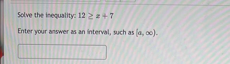Solve the inequality: 12 + 7 Enter your answer as an interval,