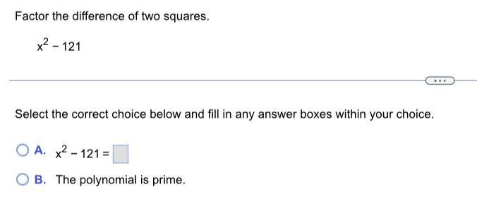 below and fill in any answer boxes within your choice.A. x&sup2;-121=_________B. The