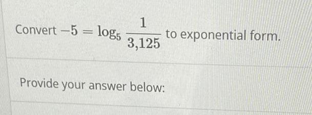 1 to exponential form. Convert 5 logs 3,125 Provide your answer below:
