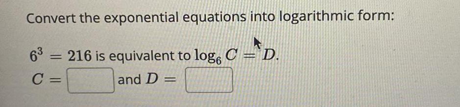 Convert the exponential equations into logarithmic form: 63 216 is equivalent to