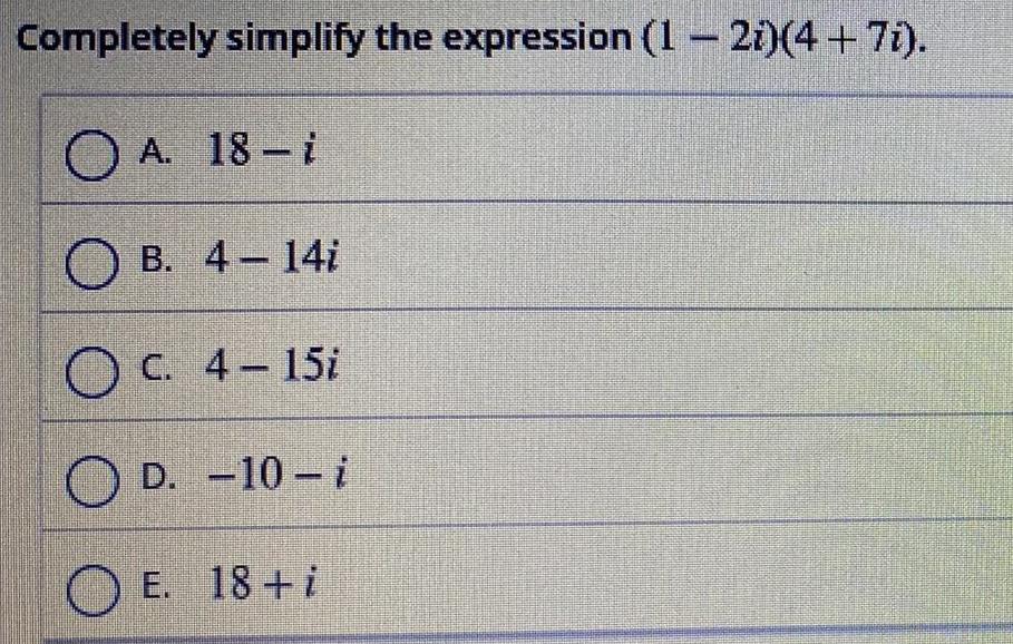  Completely simplify the expression 1 21 4 7i A 18 i