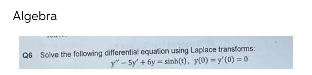 Algebra Q6 Solve the following differential equation using Laplace transforms: y" 5y'