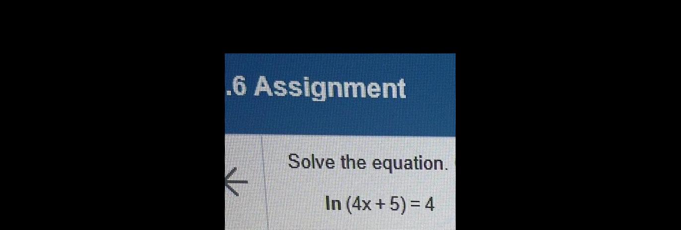 6 Assignment Solve the equation. In Ox + 5) = 4