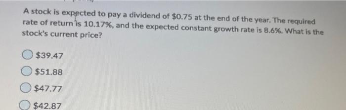 A stock is expected to pay a dividend of $0.75 at