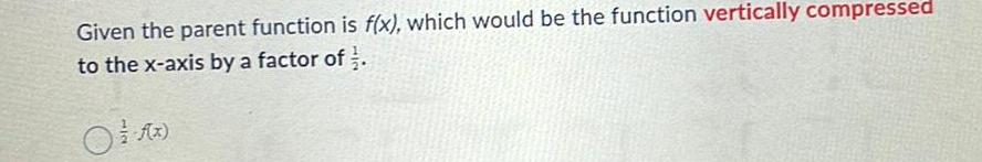  Given the parent function is f x which would be the