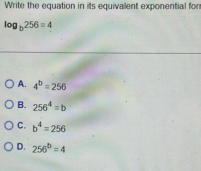  Write the equation in its equivalent exponential forr log 256 4