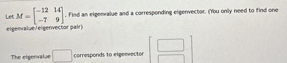 an eigenvalue and a corresponding eigenvector You only need to find one