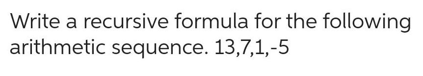 Write a recursive formula for the following arithmetic sequence. 13,7,1,-5