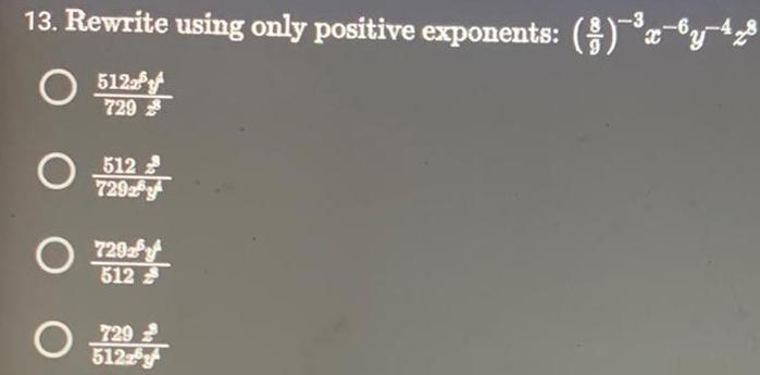13. Rewrite using only positive exponents: 0 512 0 729