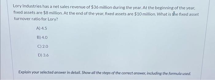  Answer Asap Lory Industries has a net sales revenue of $36