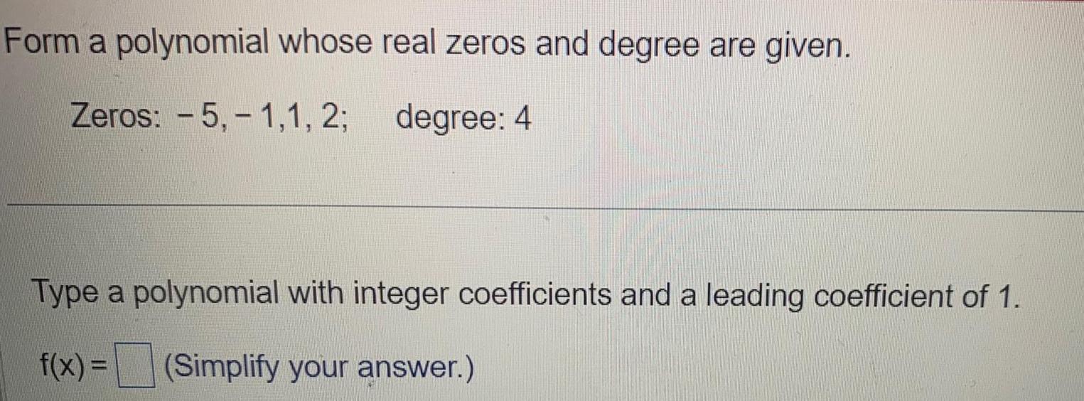  Form a polynomial whose real zeros and degree are given Zeros
