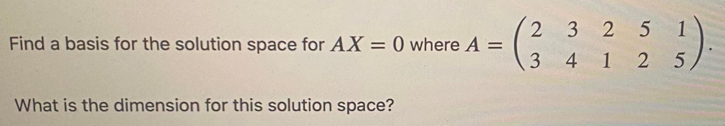  Find a basis for the solution space for AX = 0